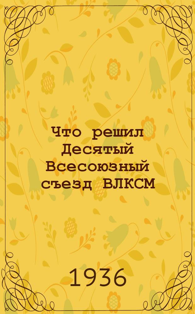 Что решил Десятый Всесоюзный съезд ВЛКСМ : В вопросах и ответах