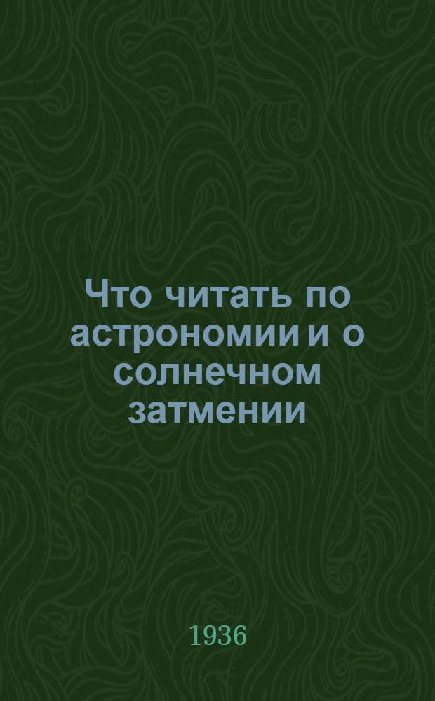 Что читать по астрономии и о солнечном затмении : Аннотированный указатель лит-ры