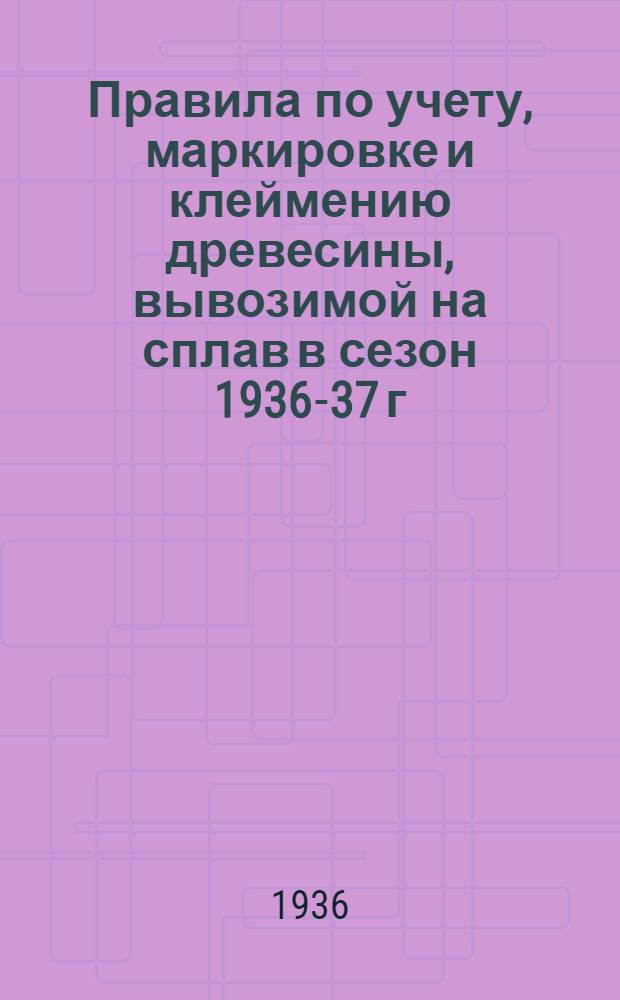 Правила по учету, маркировке и клеймению древесины, вывозимой на сплав в сезон 1936-37 г., по Чусовскому леспромхозу
