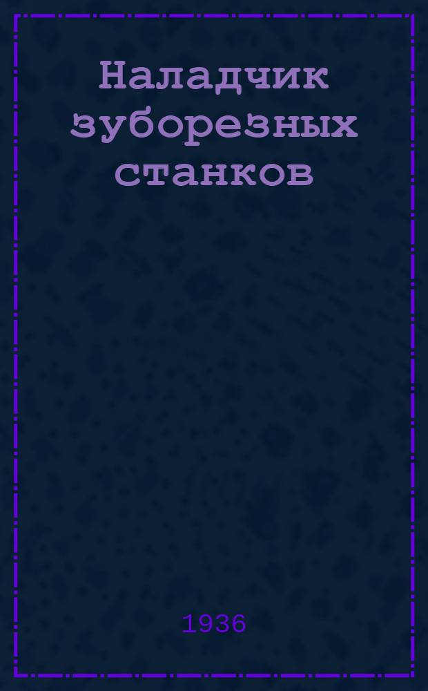 ... Наладчик зуборезных станков : Утв. ГУУЗ НКТП СССР в качестве учебника для курсов техминимума