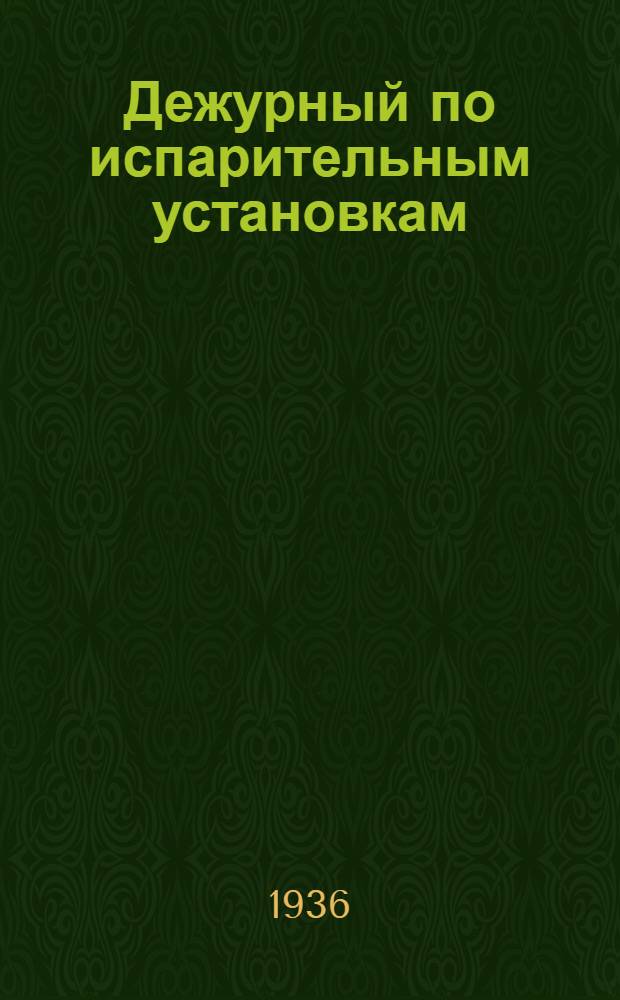 ... Дежурный по испарительным установкам : Утв. ГУУЗом НКТП в качестве учебника для курсов техминимума