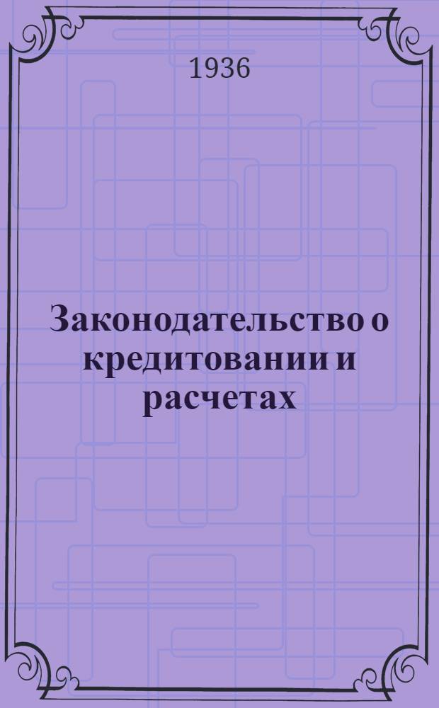 Законодательство о кредитовании и расчетах : Сборник законодательных и ведомственных материалов по кредитованию и расчетам : Систематизация материалов, комментарии и алфавитно-предметный указатель А. О. Шварцмана