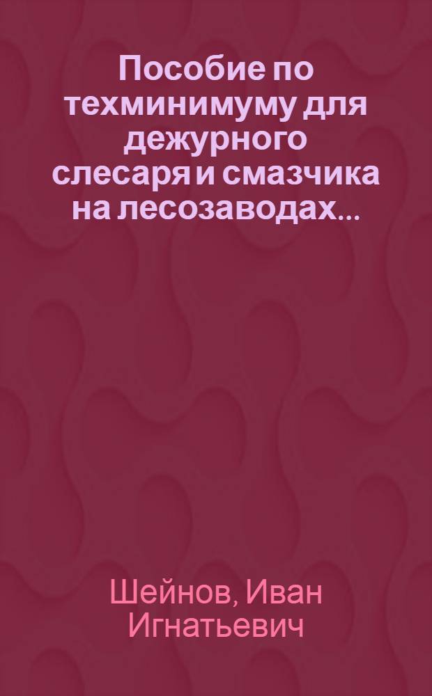 ... Пособие по техминимуму для дежурного слесаря и смазчика на лесозаводах... : С 22 рис. в тексте