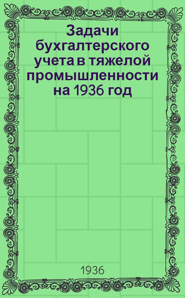 ... Задачи бухгалтерского учета в тяжелой промышленности на 1936 год (в связи со стахановским движением и борьбой за рентабельность)