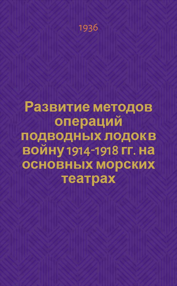 ... Развитие методов операций подводных лодок в войну 1914-1918 гг. на основных морских театрах