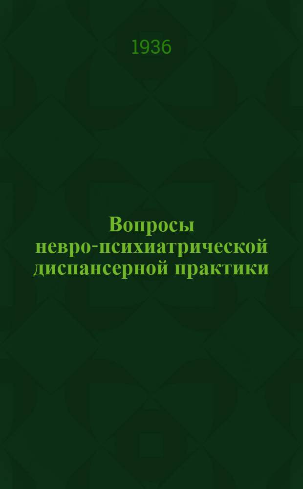 ... Вопросы невро-психиатрической диспансерной практики : Опыт 10-летней работы Невро-психиатрич. диспансера Фрунзенск. и Киевск. районов