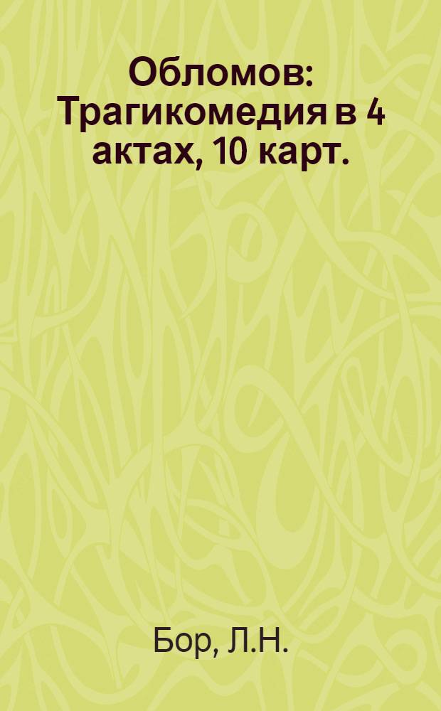 ... Обломов : Трагикомедия в 4 актах, 10 карт. : По роману И. А. Гончарова..