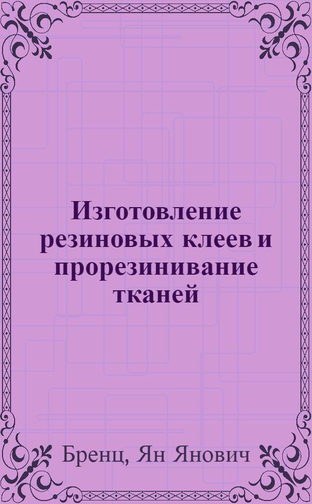 ... Изготовление резиновых клеев и прорезинивание тканей : Утв. ГУУЗом НКТП СССР в качестве учебника для курсов техминимума резиновой пром-сти