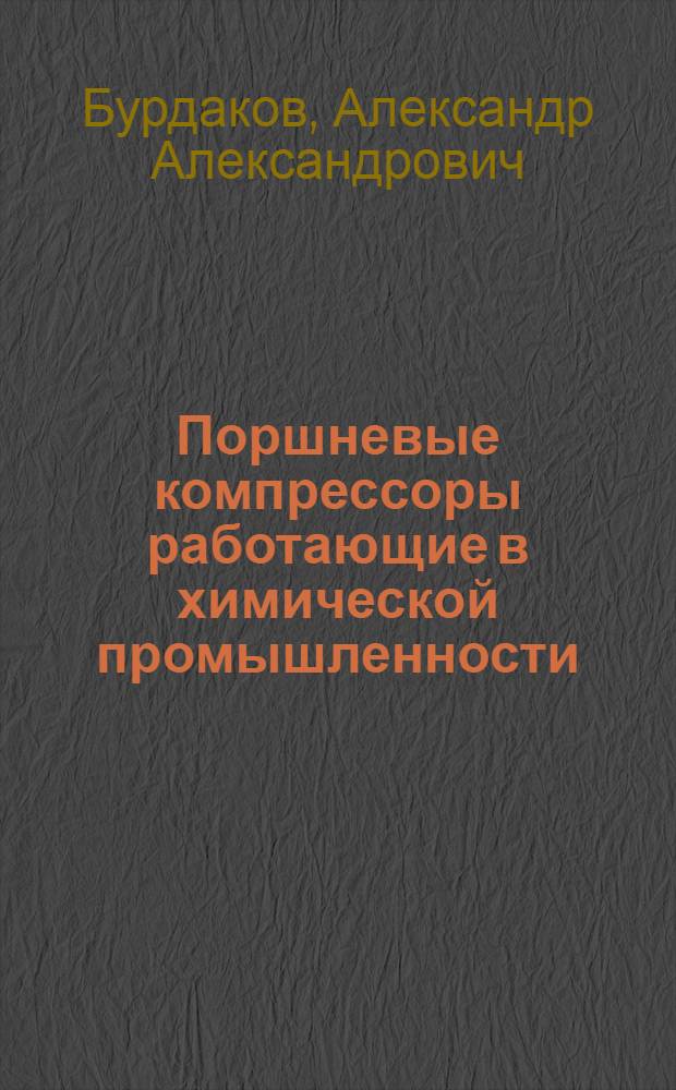 ... Поршневые компрессоры работающие в химической промышленности : Допущено в качестве учеб. пособия для машиностроит. втузов Глав. упр. учеб. заведениями НКТП СССР
