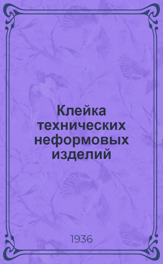 ... Клейка технических неформовых изделий : Утв. ГУУЗом НКТП СССР в качестве учебника для курсов техминимума