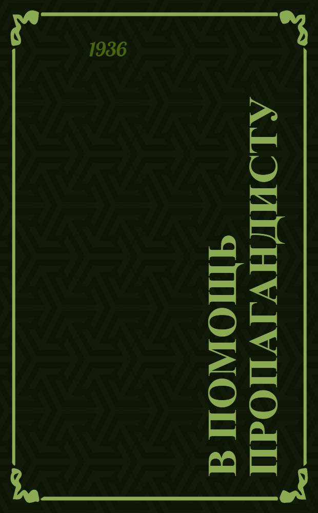 В помощь пропагандисту : Материалы по вопросам орг.-парт. работы: 1. Об итогах проверки партдокументов. 2. Об обмене партдокументов. 3. Об уставе ВКП(б). 4. Решения Пленума КПК