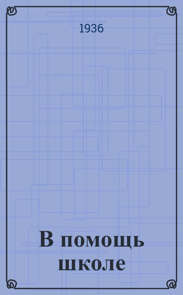 В помощь школе : Инструктив. материал по изуч. произведений А. С. Пушкина в связи со 100-летием его смерти, а также распоряжения руководящих орг-ций о важнейших вопросах школьной работы