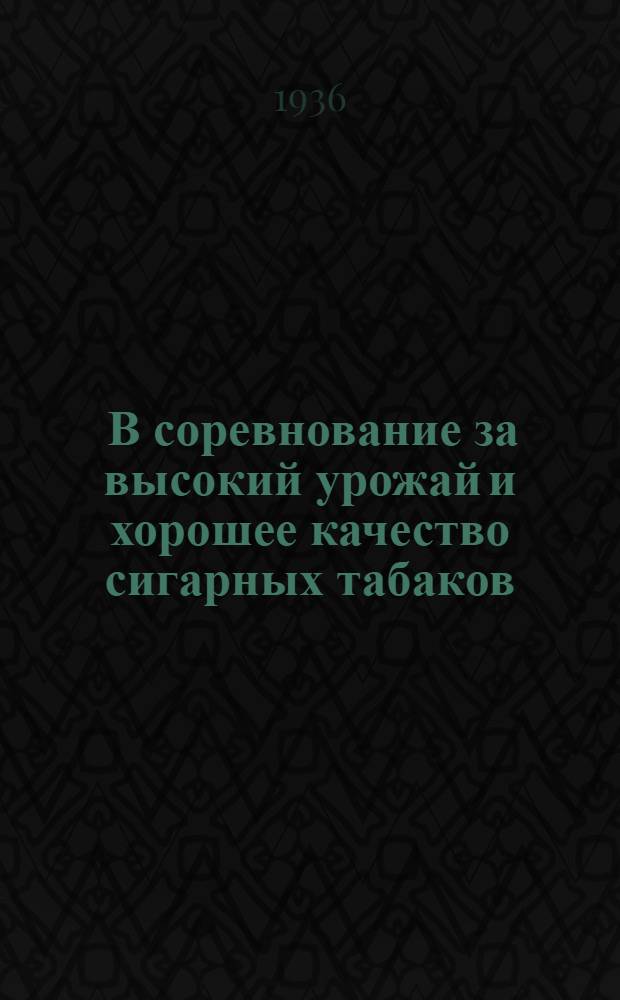 ... В соревнование за высокий урожай и хорошее качество сигарных табаков : Советы и предложения табаководов : Разработаны и приняты на Науч.-производ. конф-ции в Погаре