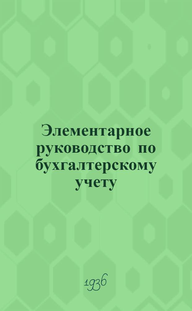 Элементарное руководство по бухгалтерскому учету : (Руководство к техминимуму)
