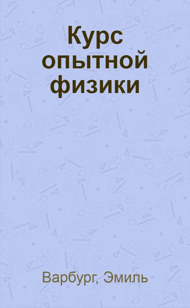 ... Курс опытной физики : Допущено в качестве учебника для втузов Всес. ком-том по высш. техн. образ. при ЦИК СССР