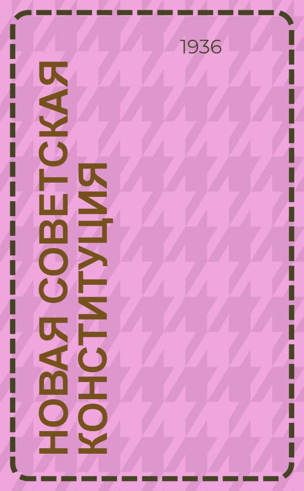 Новая советская конституция : (Содерж. ее, мотивы и истин. смысл)