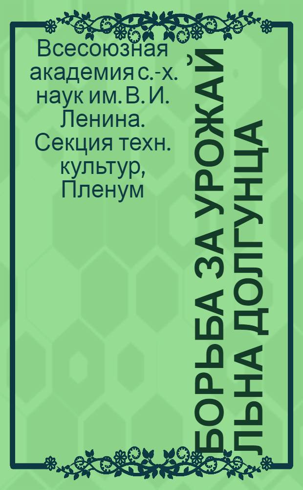 ... Борьба за урожай льна долгунца : Постановление V выездного пленума Секции техн. культур Всесоюз. акад. с.-х. наук им. В. И. Ленина 1-4 июля 1936 г. г. Торжок