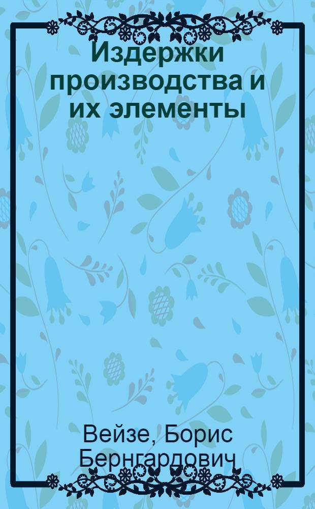 ... Издержки производства и их элементы : (Экон. основы калькулирования себестоимости)