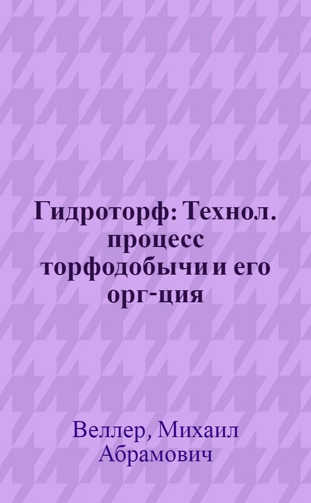 ... Гидроторф : Технол. процесс торфодобычи и его орг-ция : Утв. ГУУЗ в качестве учебника для торф. техникумов