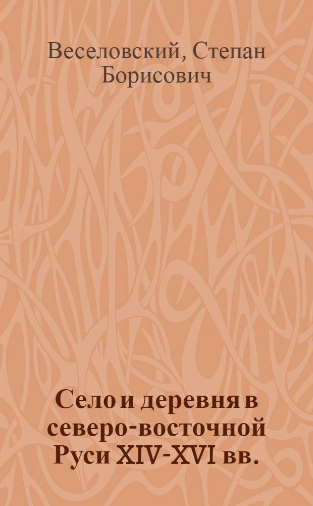 ... Село и деревня в северо-восточной Руси XIV-XVI вв. : Историко-социологич. исследование о типах внегородских поселений