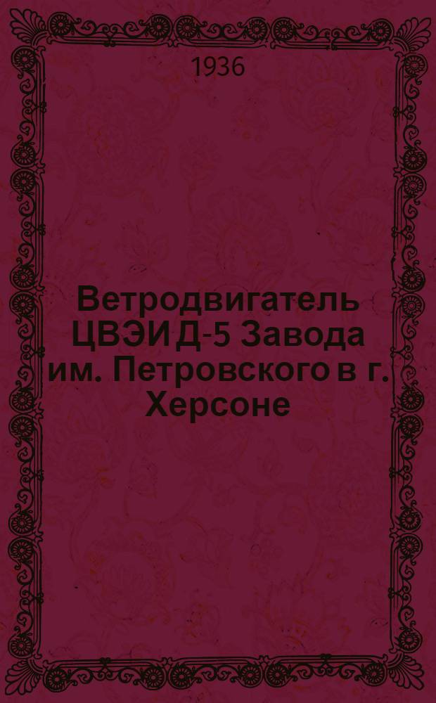 ... Ветродвигатель ЦВЭИ Д-5 Завода им. Петровского в г. Херсоне : Руководство по сборке, подъему. уходу и применению и прейскурант запасных частей