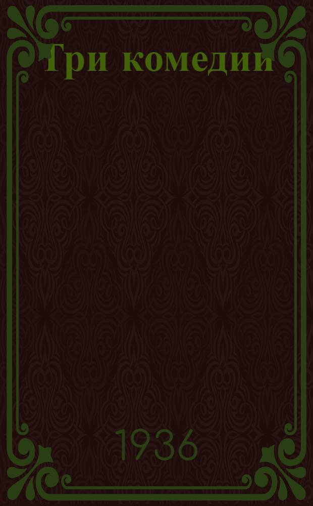 ... Три комедии : Милостивый судья. Помощь ближнему. Родись вновь, или умри