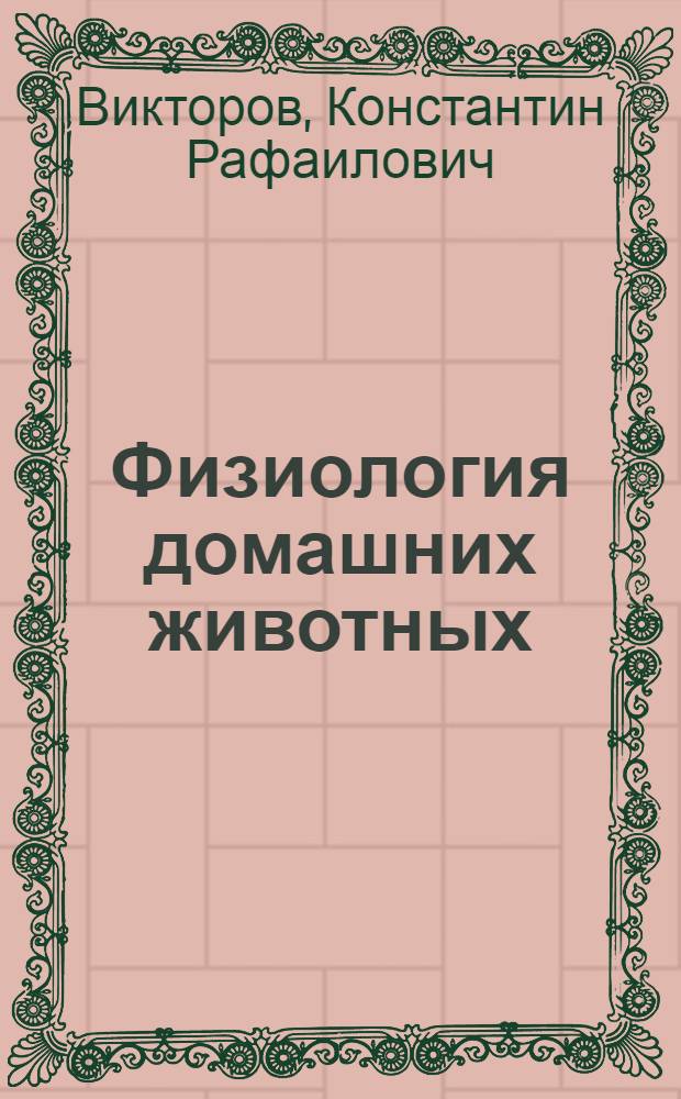 ... Физиология домашних животных : Глав. упр. вузов и техникумов НКЗ СССР допущено в качестве учебника для вет. и зоотехн. вузов