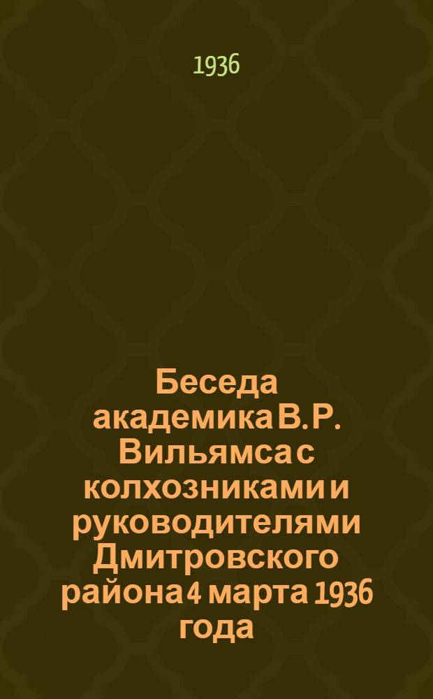 ... Беседа академика В. Р. Вильямса с колхозниками и руководителями Дмитровского района 4 марта 1936 года