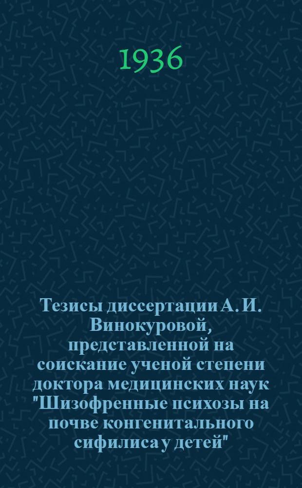... Тезисы диссертации А. И. Винокуровой, представленной на соискание ученой степени доктора медицинских наук "Шизофренные психозы на почве конгенитального сифилиса у детей"