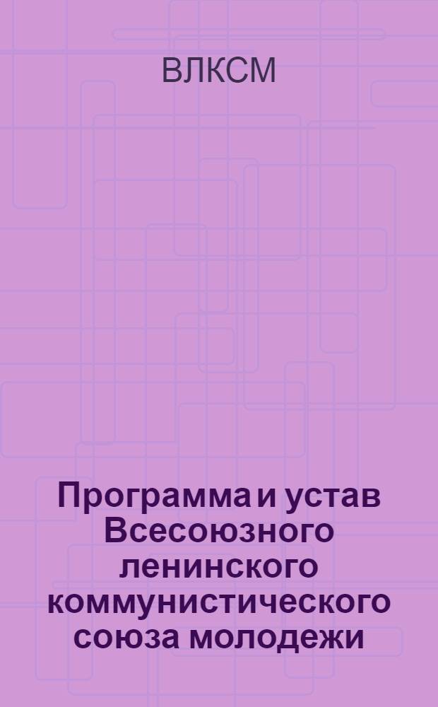 Программа и устав Всесоюзного ленинского коммунистического союза молодежи : Приняты X съездом ВЛКСМ (11-21 апр. 1936 г.)