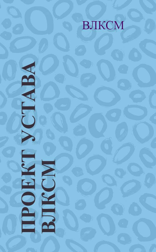 ... Проект устава ВЛКСМ : (В основном одобрен Бюро ЦК ВЛКСМ)