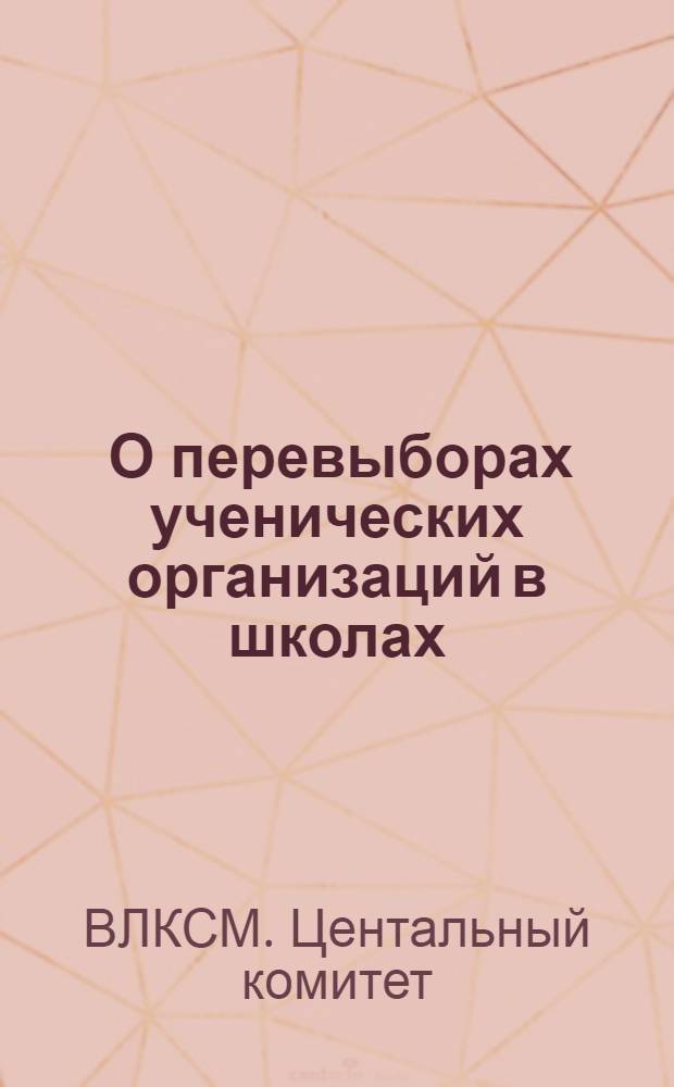 ... О перевыборах ученических организаций в школах; Положение об ученических организациях в начальной, неполной средней и средней школе / Упр. начальной и средн. школы НКП РСФСР