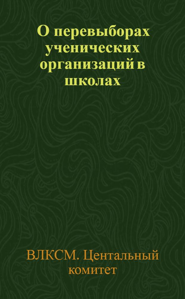 ... О перевыборах ученических организаций в школах: Постановление ЦК ВЛКСМ и Наркомпроса РСФСР; Положение об ученических организациях в начальной, неполной средней и средней школе / Упр. начальной и средн. школы НКП РСФСР