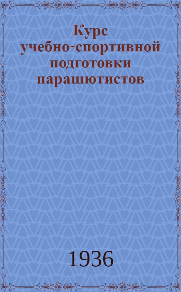 ... Курс учебно-спортивной подготовки парашютистов (КУПП) Осоавиахима СССР на 1936 г.