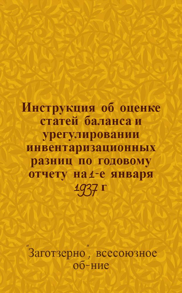 ... Инструкция об оценке статей баланса и урегулировании инвентаризационных разниц по годовому отчету на 1-е января 1937 г.