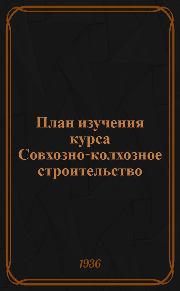План изучения курса Совхозно-колхозное строительство