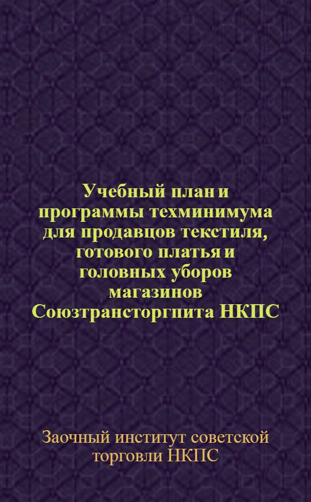 ... Учебный план и программы техминимума для продавцов текстиля, готового платья и головных уборов магазинов Союзтрансторгпита НКПС