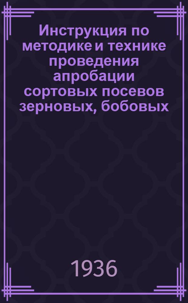 Инструкция по методике и технике проведения апробации сортовых посевов зерновых, бобовых, масличных культур и трав в системе Госсортфонда в 1936 г.
