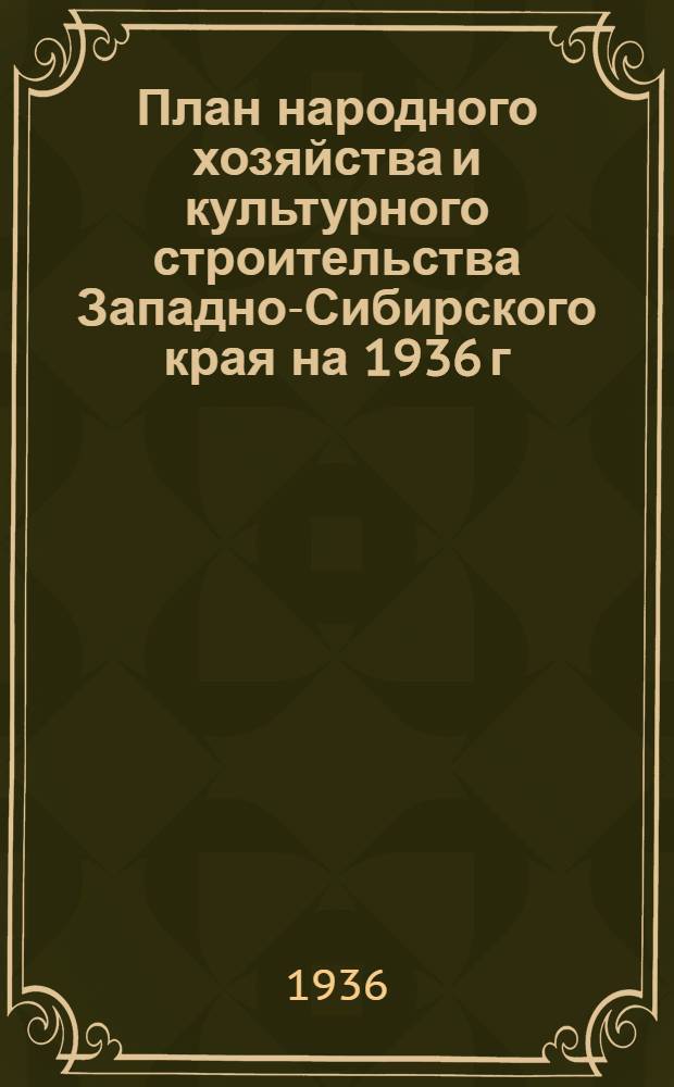 ... План народного хозяйства и культурного строительства Западно-Сибирского края на 1936 г. : (Таблицы)