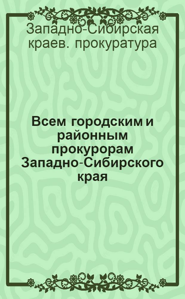 ... Всем городским и районным прокурорам Западно-Сибирского края : Инструктив. письмо и материалы о работе экспертиз