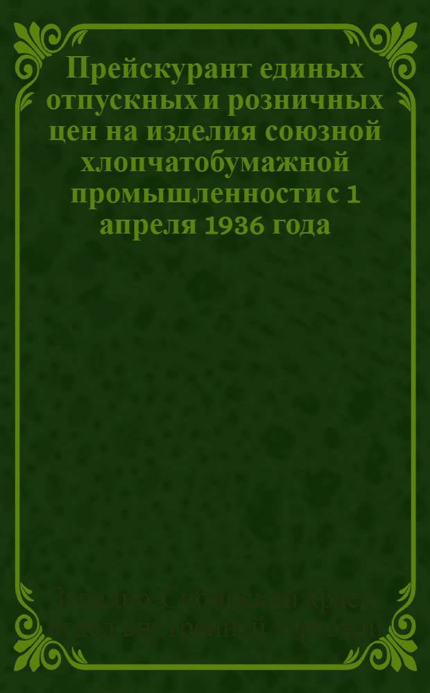 ... Прейскурант единых отпускных и розничных цен на изделия союзной хлопчатобумажной промышленности с 1 апреля 1936 года
