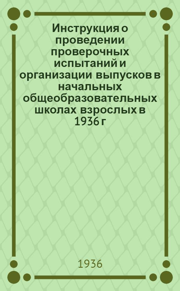 Инструкция о проведении проверочных испытаний и организации выпусков в начальных общеобразовательных школах взрослых в 1936 г.