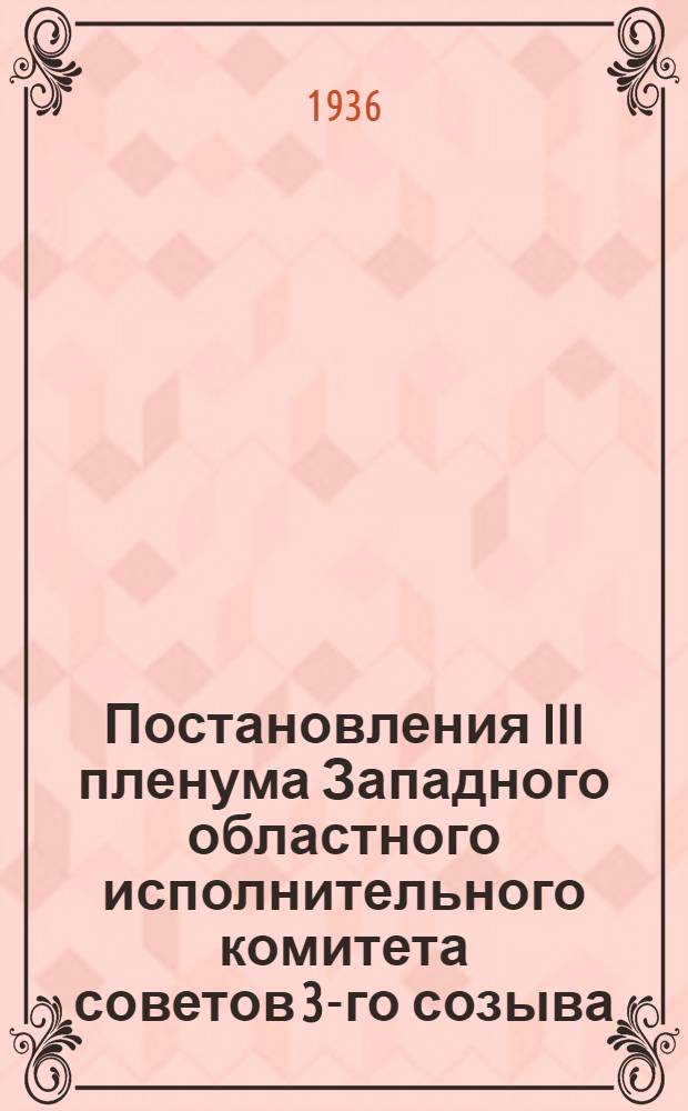 Постановления III пленума Западного областного исполнительного комитета советов 3-го созыва. 19-23 февраля 1936 г.