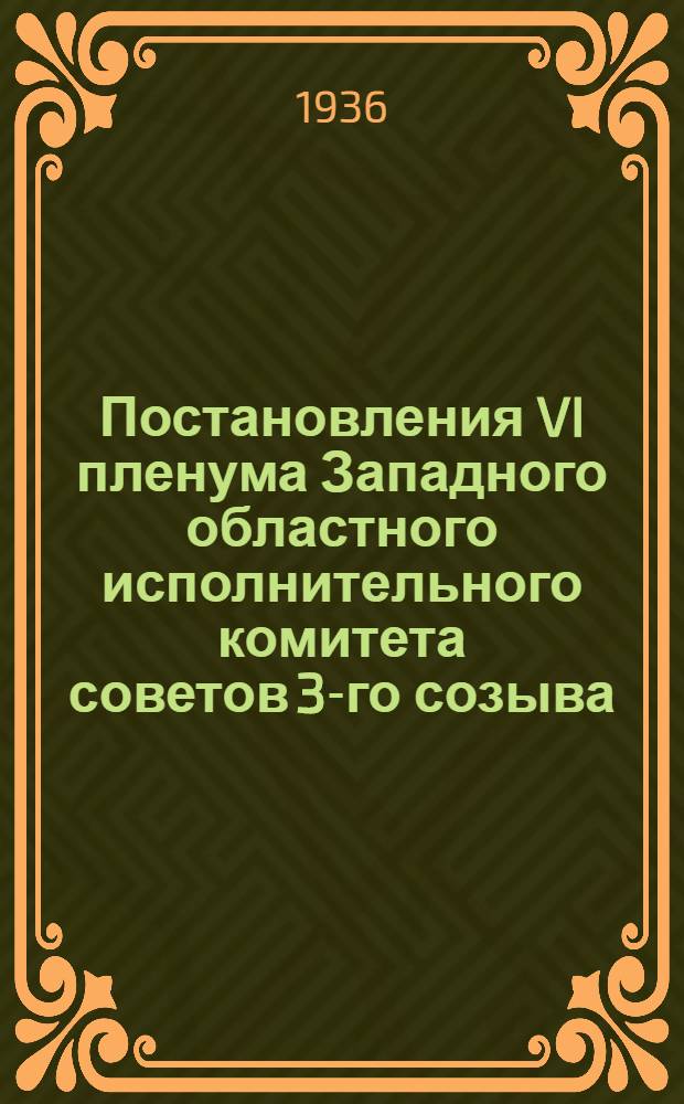 Постановления VI пленума Западного областного исполнительного комитета советов 3-го созыва. 3-5 октября 1936 г.