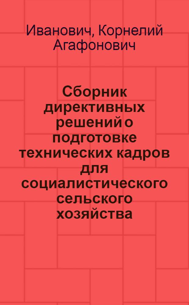 ... Сборник директивных решений о подготовке технических кадров для социалистического сельского хозяйства