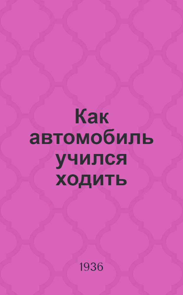 ... Как автомобиль учился ходить : Для младш. возраста
