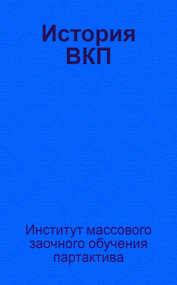 ... История ВКП(б) : Учеб. план, схема программы, лит-ра и указания о порядке занятий для заочников, работающих по попул. и повышенному курсу партии