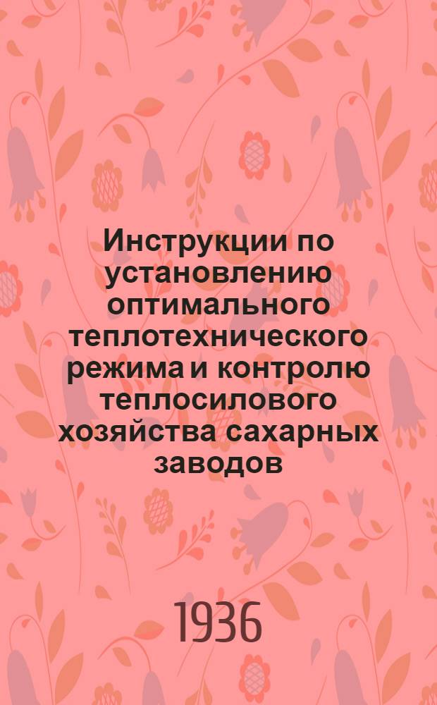 ... Инструкции по установлению оптимального теплотехнического режима и контролю теплосилового хозяйства сахарных заводов : (По материалам отраслевых конф-ций Главсахара)