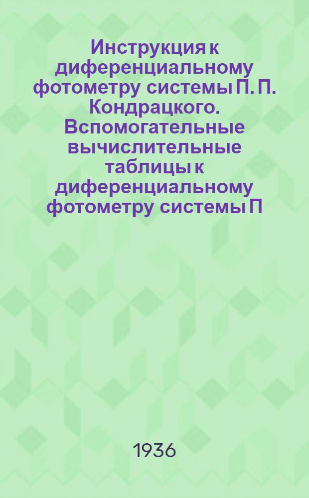Инструкция к диференциальному фотометру системы П. П. Кондрацкого. Вспомогательные вычислительные таблицы к диференциальному фотометру системы П. Кондрацкого