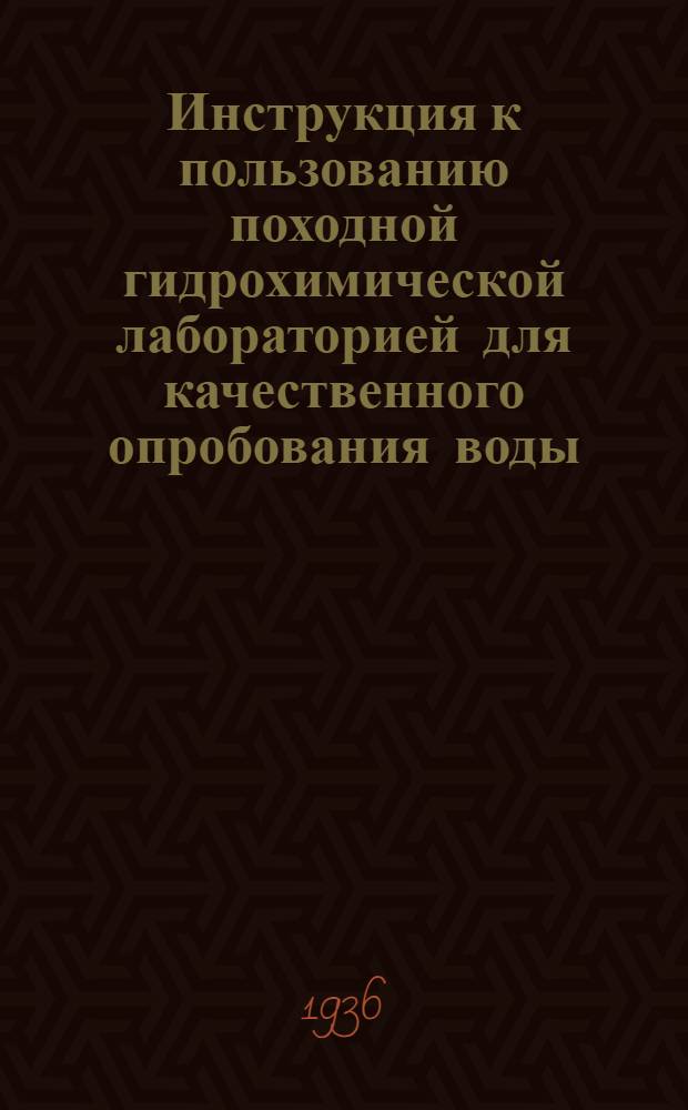 ... Инструкция к пользованию походной гидрохимической лабораторией для качественного опробования воды : (Малый ящик) : (Инструкция первоначально была сост. в ЦНИГРИ в 1929-30 гг., значительно доп. и перер. в Бюро гидрогеологии и инж. геологии ВИМСа в 1935 г. и утв. НТСом Бюро 21/III-1935 г. протокол № 2)